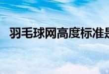 羽毛球網(wǎng)高度標準是多高(羽毛球網(wǎng)高度)