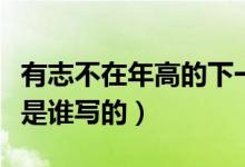 有志不在年高的下一句怎么寫(有志不在年高是誰寫的)