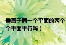 垂直于同一個平面的兩個平面關系（垂直于同一個平面的兩個平面平行嗎）