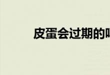 皮蛋會(huì)過期的嗎（皮蛋會(huì)過期嗎）