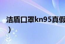 潔盾口罩kn95真假判別（kn95口罩真假鑒別）