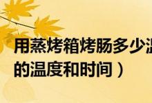 用蒸烤箱烤腸多少溫度多少時(shí)間(烤箱做烤腸的溫度和時(shí)間)