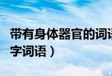 帶有身體器官的詞語(yǔ)四字（含有器官名稱的四字詞語(yǔ)）