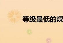 等級(jí)最低的煤（等級(jí)最低的煤）