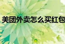 美團(tuán)外賣(mài)怎么買(mǎi)紅包（美團(tuán)外賣(mài)怎么買(mǎi)紅包）