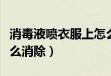 消毒液噴衣服上怎么辦（消毒液噴在衣服上怎么消除）