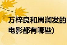 萬(wàn)梓良和周潤(rùn)發(fā)的電影(萬(wàn)梓良周潤(rùn)發(fā)合作的電影都有哪些)