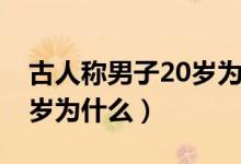 古人稱男子20歲為什么之年（古人稱男子20歲為什么）