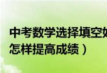 中考數學選擇填空如何提高正確率（中考數學怎樣提高成績）