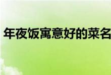 年夜飯寓意好的菜名（年夜飯寓意好的菜名）