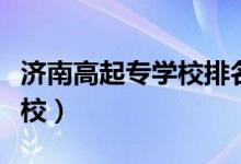 濟(jì)南高起專學(xué)校排名(濟(jì)南公辦技校有哪些學(xué)校)