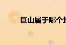 巨山屬于哪個(gè)地方（巨山在哪里）