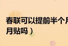 春聯(lián)可以提前半個月貼嗎(春聯(lián)可以提前半個月貼嗎)