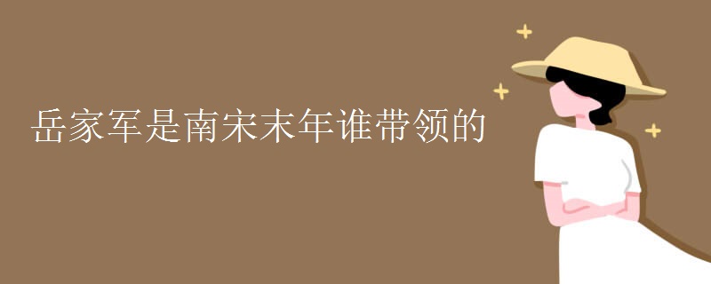 岳家軍是南宋末年誰帶領(lǐng)的
