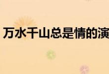 萬(wàn)水千山總是情的演員(萬(wàn)水千山總是情主演)