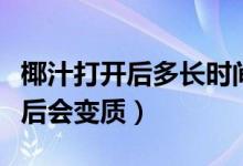 椰汁打開后多長時(shí)間會變質(zhì)（為何椰汁加熱之后會變質(zhì)）
