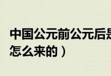 中國(guó)公元前公元后是怎么定的(公元的來(lái)歷是怎么來(lái)的)