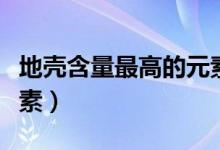 地殼含量最高的元素排行（地殼含量最高的元素）