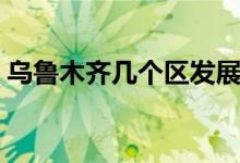 烏魯木齊幾個(gè)區(qū)發(fā)展趨勢(烏魯木齊幾個(gè)區(qū))