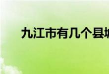 九江市有幾個(gè)縣城(九江市有幾個(gè)縣)