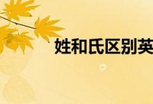 姓和氏區(qū)別英語(yǔ)(姓和氏區(qū)別)