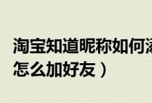 淘寶知道昵稱(chēng)如何添加好友（淘寶只知道昵稱(chēng)怎么加好友）