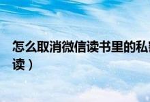 怎么取消微信讀書(shū)里的私密閱讀（微信讀書(shū)怎么取消私密閱讀）