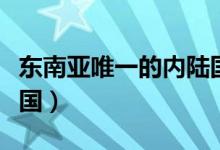 東南亞唯一的內陸國是啥（東南亞唯一的內陸國）
