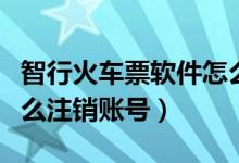 智行火車(chē)票軟件怎么注銷(xiāo)賬號(hào)（智行火車(chē)票怎么注銷(xiāo)賬號(hào)）