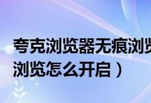 夸克瀏覽器無(wú)痕瀏覽怎么查（夸克瀏覽器無(wú)痕瀏覽怎么開(kāi)啟）