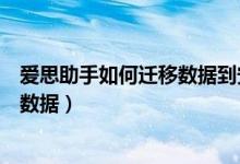 愛(ài)思助手如何遷移數(shù)據(jù)到安卓手機(jī)（愛(ài)思助手怎么遷移手機(jī)數(shù)據(jù)）