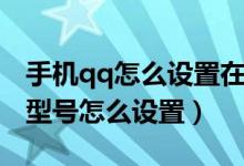 手機(jī)qq怎么設(shè)置在線手機(jī)型號(qq在線手機(jī)型號怎么設(shè)置)