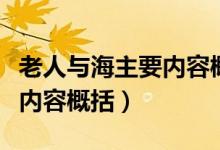 老人與海主要內容概括兩千字（老人與海主要內容概括）
