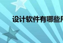 設(shè)計(jì)軟件有哪些用(設(shè)計(jì)軟件有哪些)