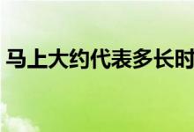 馬上大約代表多長時間（馬上是指多久時間）