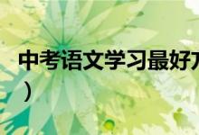 中考語(yǔ)文學(xué)習(xí)最好方法（中考語(yǔ)文該如何學(xué)習(xí)）