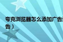 夸克瀏覽器怎么添加廣告過(guò)濾規(guī)則（夸克瀏覽器如何過(guò)濾廣告）