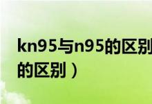 kn95與n95的區(qū)別可以清洗嗎(kn95與n95的區(qū)別)