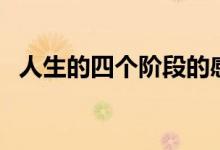 人生的四個(gè)階段的感悟（人生的四個(gè)階段）