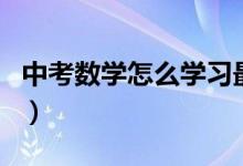 中考數(shù)學(xué)怎么學(xué)習(xí)最好（中考數(shù)學(xué)該如何學(xué)習(xí)）
