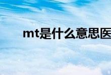 mt是什么意思醫(yī)學（mt是什么意思）