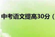 中考語(yǔ)文提高30分(中考語(yǔ)文怎樣提高成績(jī))