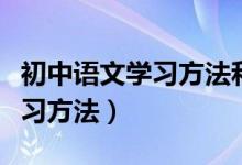 初中語文學(xué)習(xí)方法和技巧（初中語文有哪些學(xué)習(xí)方法）