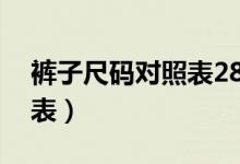 褲子尺碼對(duì)照表28是多少碼(褲子尺碼對(duì)照表)