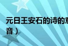 元日王安石的詩的意思（元旦古詩王安石帶拼音）