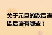 關(guān)于元旦的歇后語(yǔ)10句(關(guān)于元旦的諺語(yǔ)和歇后語(yǔ)有哪些)