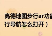 高德地圖步行ar功能使用步驟（高德地圖ar步行導航怎么打開）