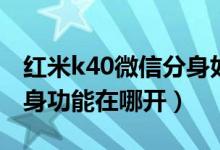 紅米k40微信分身如何打開（紅米k40應用分身功能在哪開）