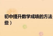 初中提升數(shù)學(xué)成績(jī)的方法(初中生提升數(shù)學(xué)成績(jī)的方法有哪些)