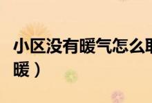 小區(qū)沒(méi)有暖氣怎么取暖(小區(qū)沒(méi)有暖氣怎么取暖)